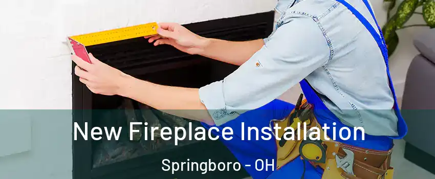  New Fireplace Installation Springboro - OH