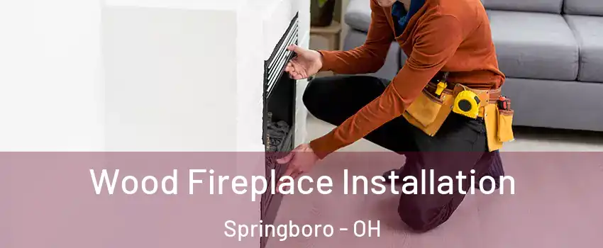  Wood Fireplace Installation Springboro - OH
